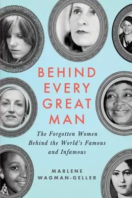 Derrière chaque grand homme : Les femmes oubliées qui se cachent derrière les célébrités et les infâmes de ce monde - Behind Every Great Man: The Forgotten Women Behind the World's Famous and Infamous