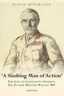 Un homme d'action tranchant : La vie du lieutenant-général Sir Aylmer Hunter-Weston MP - A Slashing Man of Action: The Life of Lieutenant-General Sir Aylmer Hunter-Weston MP