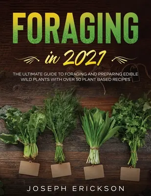 La recherche de nourriture en 2021 : Le guide ultime de la cueillette et de la préparation des plantes sauvages comestibles avec plus de 50 recettes à base de plantes - Foraging in 2021: The Ultimate Guide to Foraging and Preparing Edible Wild Plants With Over 50 Plant Based Recipes