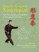 Shang Yun-Xiang Style Xingyiquan : Les fondements et les subtilités de l'entraînement au Xingyiquan - Shang Yun-Xiang Style Xingyiquan: The Foundations and Subtleties of Xingyiquan Training