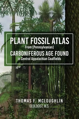 Atlas des fossiles de plantes de l'âge carbonifère (Pennsylvanien) trouvés dans les terrains houillers des Appalaches centrales - Plant Fossil Atlas From (Pennsylvanian) CARBONIFEROUS AGE FOUND in Central Appalachian Coalfields