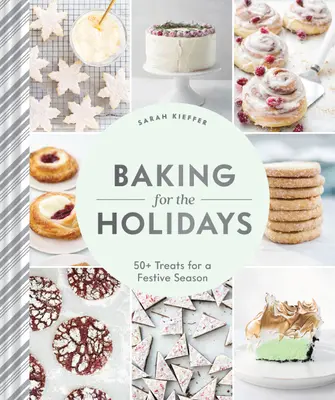 Cuisiner pour les fêtes : Plus de 50 gâteries pour une saison festive - Baking for the Holidays: 50+ Treats for a Festive Season