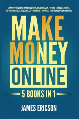 L'argent en ligne : 5 livres en 1 : Apprenez à faire rapidement des revenus passifs sur Amazon, YouTube, Facebook, Shopify, Day Trading Stocks, Blog - Make Money Online: 5 Books in 1: Learn How to Quickly Make Passive Income on Amazon, YouTube, Facebook, Shopify, Day Trading Stocks, Blog