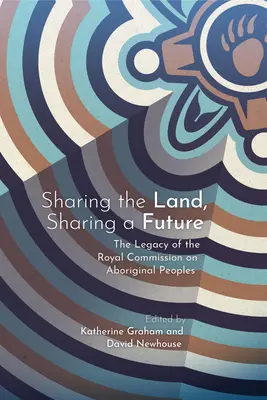 Partager la terre, partager l'avenir : L'héritage de la Commission royale sur les peuples autochtones - Sharing the Land, Sharing a Future: The Legacy of the Royal Commission on Aboriginal Peoples