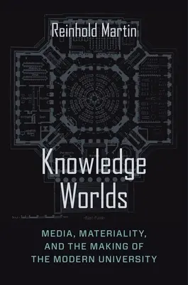 Les mondes de la connaissance : médias, matérialité et création de l'université moderne - Knowledge Worlds: Media, Materiality, and the Making of the Modern University