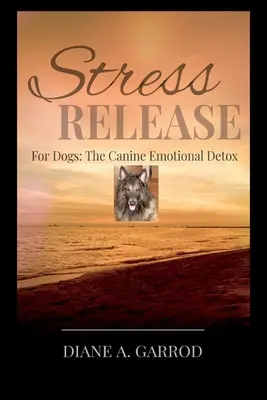 Libération du stress : Pour les chiens : la désintoxication émotionnelle canine - Stress Release: For Dogs: The Canine Emotional Detox