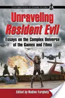 Unraveling Resident Evil : Essays on the Complex Universe of the Games and Films (en anglais) - Unraveling Resident Evil: Essays on the Complex Universe of the Games and Films