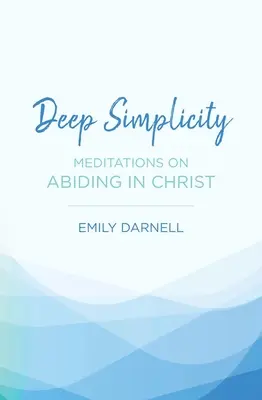 Simplicité profonde : Méditations sur la vie en Christ - Deep Simplicity: Meditations on Abiding in Christ