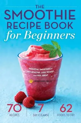 Smoothie Recipe Book for Beginners : Le livre de recettes de smoothies pour les débutants : les smoothies essentiels pour être en bonne santé, perdre du poids et se sentir bien. - Smoothie Recipe Book for Beginners: Essential Smoothies to Get Healthy, Lose Weight, and Feel Great