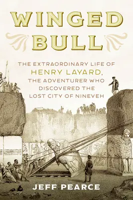 Le taureau ailé : La vie extraordinaire d'Henry Layard, l'aventurier qui a découvert la cité perdue de Ninive - Winged Bull: The Extraordinary Life of Henry Layard, the Adventurer Who Discovered the Lost City of Nineveh