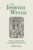 La sorcière d'Ipswich : Mary Lackland et la chasse aux sorcières dans le Suffolk - The Ipswich Witch: Mary Lackland and the Suffolk Witch Hunts