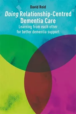 La prise en charge de la démence axée sur les relations : Apprendre les uns des autres pour une meilleure prise en charge de la démence - Doing Relationship-Centred Dementia Care: Learning from Each Other for Better Dementia Support