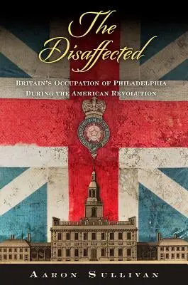 Les mécontents : L'occupation de Philadelphie par la Grande-Bretagne pendant la Révolution américaine - The Disaffected: Britain's Occupation of Philadelphia During the American Revolution