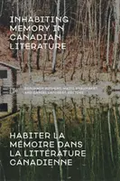 Habiter La Mémoire Dans La Littrature Canadienne / Inhabiting Memory in Canadian Literature - Inhabiting Memory in Canadian Literature / Habiter La Mmoire Dans La Littrature Canadienne