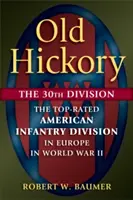 Old Hickory : La 30e division : La meilleure division d'infanterie américaine en Europe pendant la Seconde Guerre mondiale - Old Hickory: The 30th Division: The Top-Rated American Infantry Division in Europe in World War II