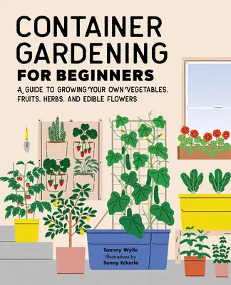Le jardinage en bacs pour les débutants : Un guide pour cultiver vos propres légumes, fruits, herbes et fleurs comestibles - Container Gardening for Beginners: A Guide to Growing Your Own Vegetables, Fruits, Herbs, and Edible Flowers