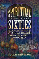 Le sens spirituel des années soixante : La magie, le mythe et la musique de la décennie qui a changé le monde - The Spiritual Meaning of the Sixties: The Magic, Myth, and Music of the Decade That Changed the World