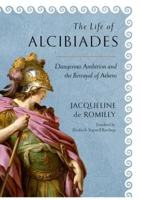 La vie d'Alcibiade : L'ambition dangereuse et la trahison d'Athènes - The Life of Alcibiades: Dangerous Ambition and the Betrayal of Athens