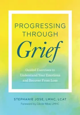 Progresser dans le deuil : Exercices guidés pour comprendre ses émotions et se remettre d'une perte - Progressing Through Grief: Guided Exercises to Understand Your Emotions and Recover from Loss