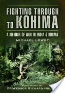 Combattre jusqu'à Kohima : Un mémoire de guerre en Inde et en Birmanie - Fighting Through to Kohima: A Memoir of War in India and Burma