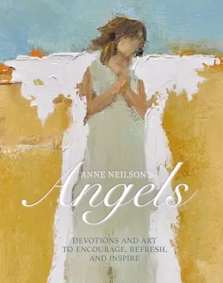 Les anges d'Anne Neilson : Devotions et art pour encourager, rafraîchir et inspirer - Anne Neilson's Angels: Devotions and Art to Encourage, Refresh, and Inspire