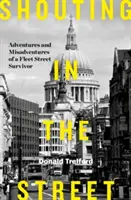 Shouting in the Street - Aventures et mésaventures d'un survivant de Fleet Street - Shouting in the Street - Adventures and Misadventures of a Fleet Street Survivor