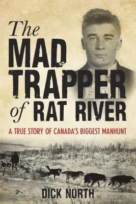 Le trappeur fou de Rat River : L'histoire vraie de la plus grande chasse à l'homme du Canada - Mad Trapper of Rat River: A True Story Of Canada's Biggest Manhunt