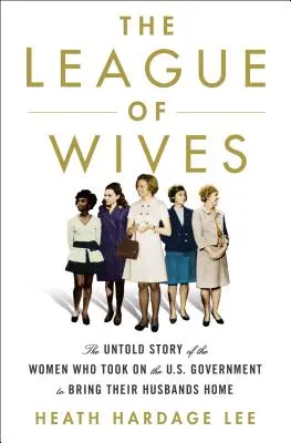 La Ligue des épouses : L'histoire inédite des femmes qui se sont attaquées au gouvernement américain pour ramener leurs maris à la maison - The League of Wives: The Untold Story of the Women Who Took on the U.S. Government to Bring Their Husbands Home