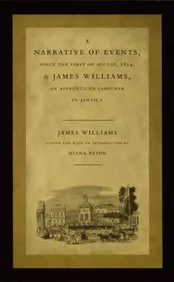 Récit des événements survenus depuis le 1er août 1834 par James Williams, apprenti ouvrier à la Jamaïque - A Narrative of Events, Since the First of August, 1834, by James Williams, an Apprenticed Labourer in Jamaica