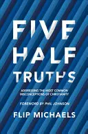 Cinq demi-vérités : Répondre aux idées fausses les plus répandues sur le christianisme - Five Half-Truths: Addressing the Most Common Misconceptions of Christianity