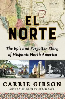 El Norte : L'histoire épique et oubliée de l'Amérique du Nord hispanique - El Norte: The Epic and Forgotten Story of Hispanic North America