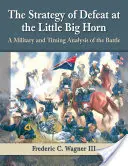 La stratégie de la défaite à Little Big Horn : Une analyse militaire et temporelle de la bataille - The Strategy of Defeat at the Little Big Horn: A Military and Timing Analysis of the Battle
