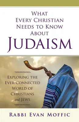 Ce que tout chrétien doit savoir sur le judaïsme : Explorer le monde toujours connecté des chrétiens et des juifs - What Every Christian Needs to Know about Judaism: Exploring the Ever-Connected World of Christians & Jews