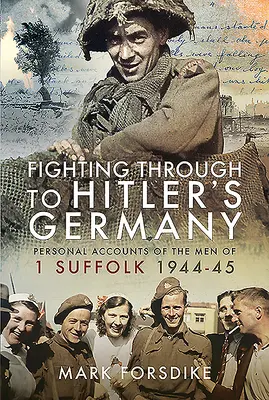 Combattre jusqu'à l'Allemagne d'Hitler : Récits personnels des hommes du 1er Suffolk 1944-45 - Fighting Through to Hitler's Germany: Personal Accounts of the Men of 1 Suffolk 1944-45