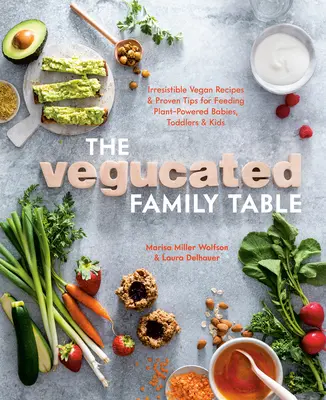 La table familiale végétalisée : Des recettes végétaliennes irrésistibles et des conseils éprouvés pour nourrir les bébés, les tout-petits et les enfants avec des plantes. - The Vegucated Family Table: Irresistible Vegan Recipes and Proven Tips for Feeding Plant-Powered Babies, Toddlers, and Kids