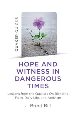 Quaker Quicks - L'espoir et le témoignage en des temps dangereux : Leçons des Quakers sur l'intégration de la foi, de la vie quotidienne et de l'activisme - Quaker Quicks - Hope and Witness in Dangerous Times: Lessons from the Quakers on Blending Faith, Daily Life, and Activism