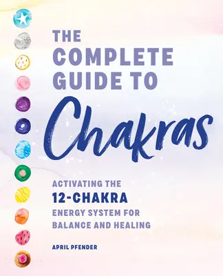 Le guide complet des chakras : Activer le système énergétique des 12 chakras pour l'équilibre et la guérison - The Complete Guide to Chakras: Activating the 12-Chakra Energy System for Balance and Healing