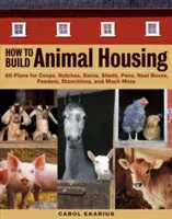 How to Build Animal Housing : 60 plans de poulaillers, de huttes, de granges, d'étables, d'enclos, de nichoirs, de mangeoires, d'étançons et bien plus encore. - How to Build Animal Housing: 60 Plans for Coops, Hutches, Barns, Sheds, Pens, Nestboxes, Feeders, Stanchions, and Much More