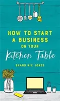 Comment créer une entreprise sur votre table de cuisine - How to Start a Business on Your Kitchen Table
