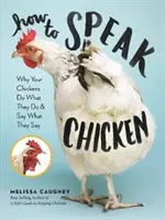 Comment parler poulet : Pourquoi vos poules font ce qu'elles font et disent ce qu'elles disent - How to Speak Chicken: Why Your Chickens Do What They Do & Say What They Say