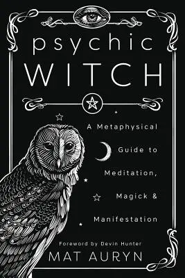 Psychic Witch : Un guide métaphysique de la méditation, de la magie et de la manifestation - Psychic Witch: A Metaphysical Guide to Meditation, Magick & Manifestation