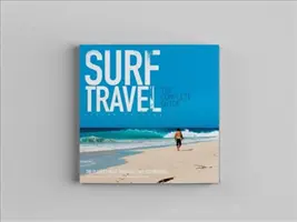 Surf Travel the Complete Guide : Élargi et révisé, 2e édition - Surf Travel the Complete Guide: Enlarged & Revised 2nd Edition