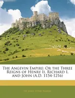 L'Empire angevin - Ou les trois règnes d'Henri II, de Richard Ier et de Jean (1154-1216) - Angevin Empire - Or the Three Reigns of Henry II, Richard I, and John (A.D. 1154-1216)