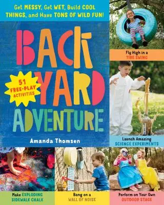 Backyard Adventure : Salissez-vous, mouillez-vous, construisez des choses sympas et amusez-vous comme des fous ! 51 activités de jeu libre - Backyard Adventure: Get Messy, Get Wet, Build Cool Things, and Have Tons of Wild Fun! 51 Free-Play Activities