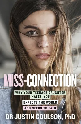 La connexion manquée : Pourquoi votre fille adolescente vous déteste, s'attend à tout et a besoin de parler - Miss-Connection: Why Your Teenage Daughter 'Hates' You, Expects the World and Needs to Talk