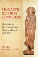 La réforme monastique en tant que processus : Réalités et représentations dans la Flandre médiévale, 900-1100 - Monastic Reform as Process: Realities and Representations in Medieval Flanders, 900-1100