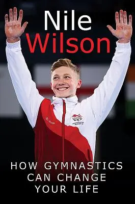 Nile Wilson : Monter la barre : comment la gymnastique peut changer votre vie - Nile Wilson: Raising the Bar: How Gymnastics Can Change Your Life