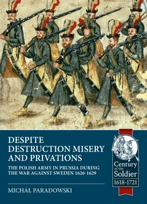 Malgré les destructions, la misère et les privations... : L'armée polonaise en Prusse pendant la guerre contre la Suède 1626-1629 - Despite Destruction, Misery and Privations...: The Polish Army in Prussia During the War Against Sweden 1626-1629