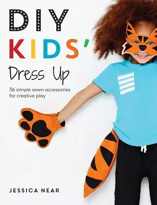 DIY Kids' Dress Up : 36 accessoires cousus simples pour un jeu créatif - DIY Kids' Dress Up: 36 Simple Sewn Accessories for Creative Play