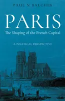 Paris. The Shaping of the French Capital - A Political Perspective (Le façonnage de la capitale française - Une perspective politique) - Paris. The Shaping of the French Capital - A Political Perspective